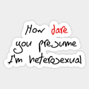 How Dare You Presume I'm Heterosexual Sticker